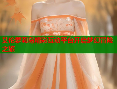 艾伦萝莉岛精彩互动平台开启梦幻冒险之旅  第1张