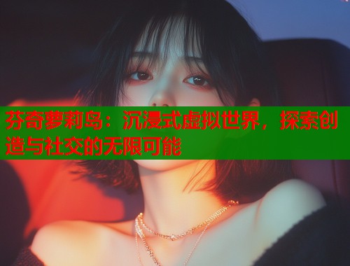 芬奇萝莉岛：沉浸式虚拟世界，探索创造与社交的无限可能  第1张