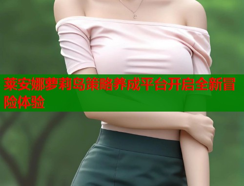 莱安娜萝莉岛策略养成平台开启全新冒险体验  第1张