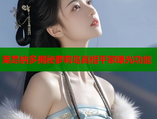 莱昂纳多揭秘萝莉岛真相平家曝光功能  第1张