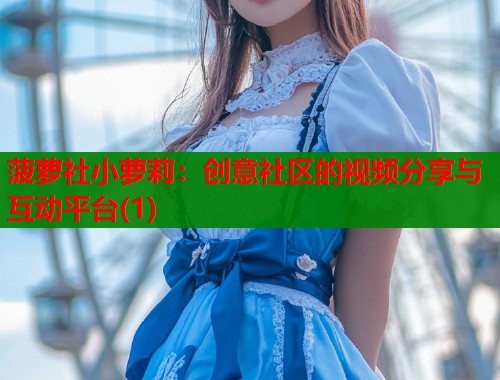 菠萝社小萝莉：创意社区的视频分享与互动平台(1)  第1张