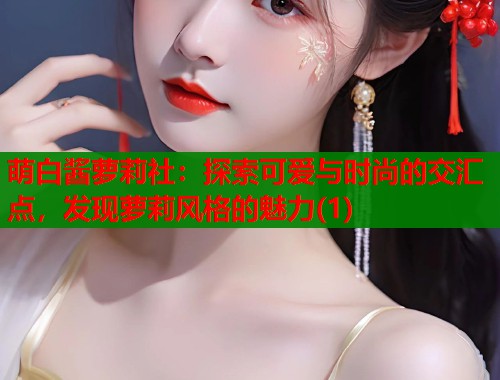 萌白酱萝莉社：探索可爱与时尚的交汇点，发现萝莉风格的魅力(1)  第1张