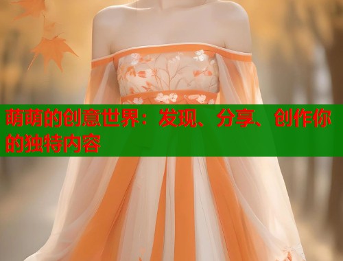 萌萌的创意世界：发现、分享、创作你的独特内容  第1张