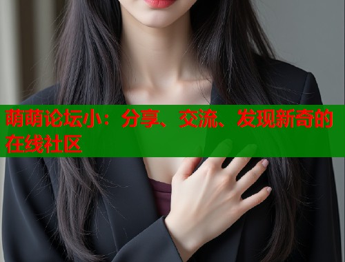 萌萌论坛小：分享、交流、发现新奇的在线社区  第1张