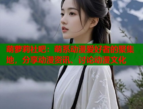 萌萝莉社吧：萌系动漫爱好者的聚集地，分享动漫资讯、讨论动漫文化  第1张