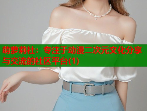 萌萝莉社：专注于动漫二次元文化分享与交流的社区平台(1)  第1张