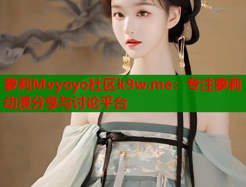 萝莉Mvyoyo社区k9w.me：专注萝莉动漫分享与讨论平台  第1张