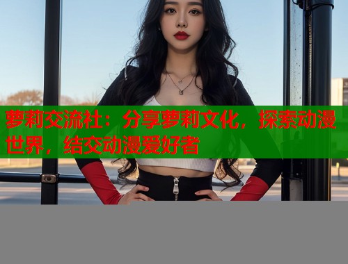 萝莉交流社：分享萝莉文化，探索动漫世界，结交动漫爱好者  第2张