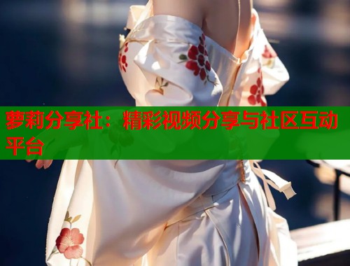 萝莉分享社：精彩视频分享与社区互动平台  第1张