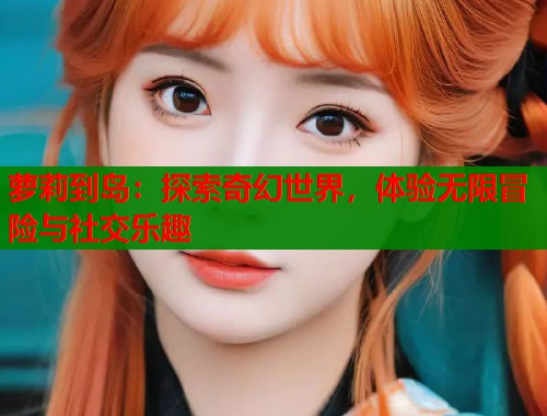 萝莉到岛：探索奇幻世界，体验无限冒险与社交乐趣  第1张