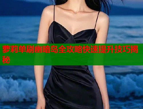 萝莉单刷幽暗岛全攻略快速提升技巧揭秘  第1张
