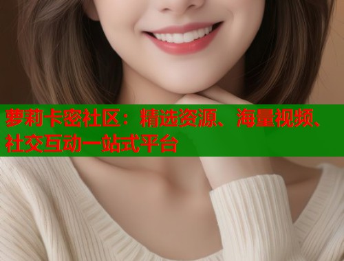 萝莉卡密社区：精选资源、海量视频、社交互动一站式平台  第1张
