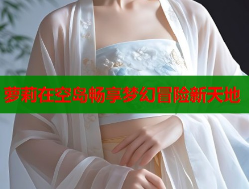 萝莉在空岛畅享梦幻冒险新天地  第1张