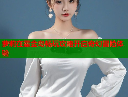 萝莉在霍金岛畅玩攻略开启奇幻冒险体验  第1张