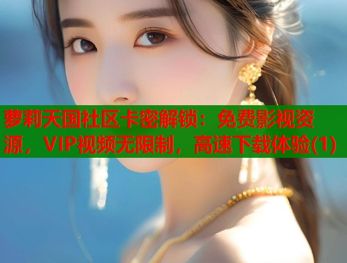 萝莉天国社区卡密解锁：免费影视资源，VIP视频无限制，高速下载体验(1)  第1张