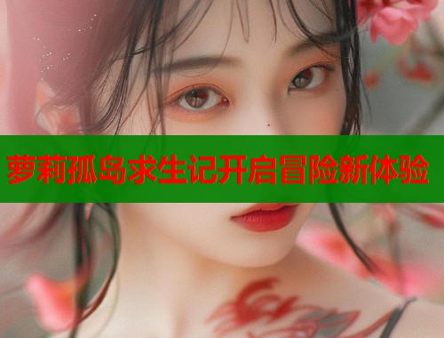 萝莉孤岛求生记开启冒险新体验  第1张