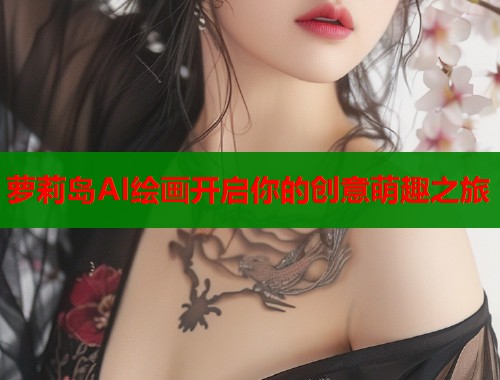 萝莉岛AI绘画开启你的创意萌趣之旅  第1张