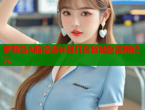 萝莉岛A股投资神器开启智能财富新纪元  第1张