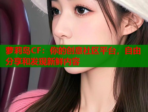 萝莉岛CF：你的创意社区平台，自由分享和发现新鲜内容  第1张