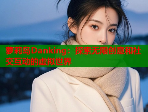 萝莉岛Danking：探索无限创意和社交互动的虚拟世界  第2张