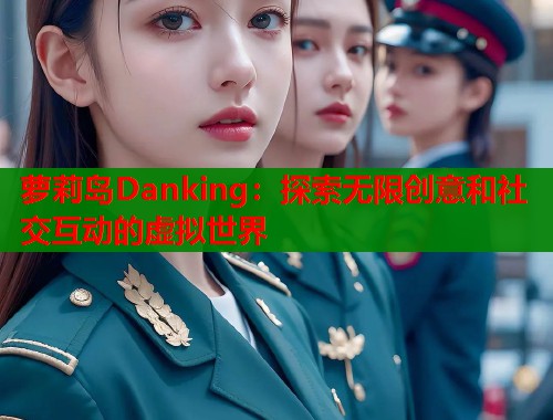 萝莉岛Danking：探索无限创意和社交互动的虚拟世界  第1张