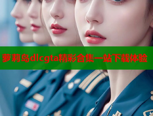 萝莉岛dlcgta精彩合集一站下载体验  第2张