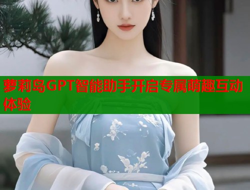 萝莉岛GPT智能助手开启专属萌趣互动体验  第1张