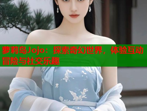 萝莉岛Jojo：探索奇幻世界，体验互动冒险与社交乐趣  第1张