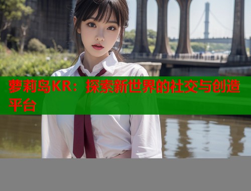 萝莉岛KR：探索新世界的社交与创造平台  第2张