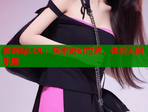萝莉岛LOL：探索奇幻世界，体验无限乐趣  第2张