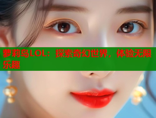 萝莉岛LOL：探索奇幻世界，体验无限乐趣  第1张
