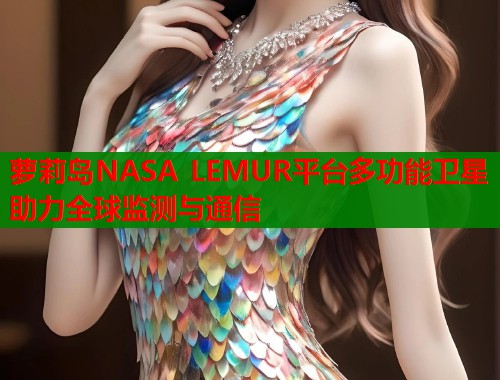 萝莉岛NASA LEMUR平台多功能卫星助力全球监测与通信  第2张