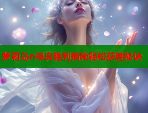 萝莉岛n号房胜利揭秘轻松获胜秘诀  第1张