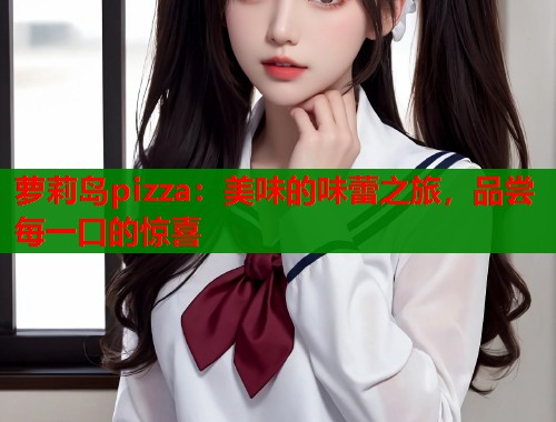 萝莉岛pizza：美味的味蕾之旅，品尝每一口的惊喜  第1张