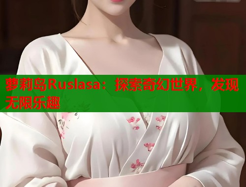 萝莉岛Ruslasa：探索奇幻世界，发现无限乐趣  第1张