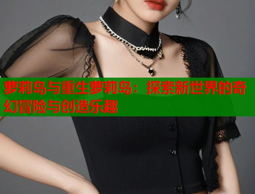 萝莉岛与重生萝莉岛：探索新世界的奇幻冒险与创造乐趣  第2张