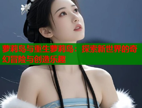 萝莉岛与重生萝莉岛：探索新世界的奇幻冒险与创造乐趣  第1张