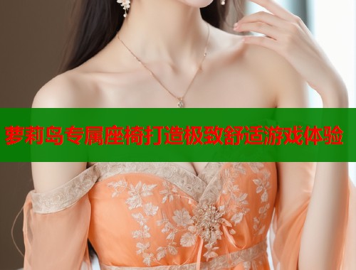 萝莉岛专属座椅打造极致舒适游戏体验  第2张