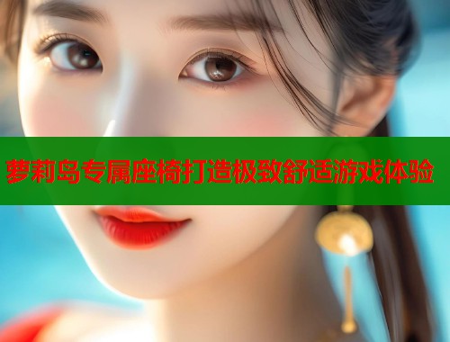 萝莉岛专属座椅打造极致舒适游戏体验  第1张