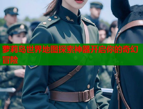 萝莉岛世界地图探索神器开启你的奇幻冒险  第1张