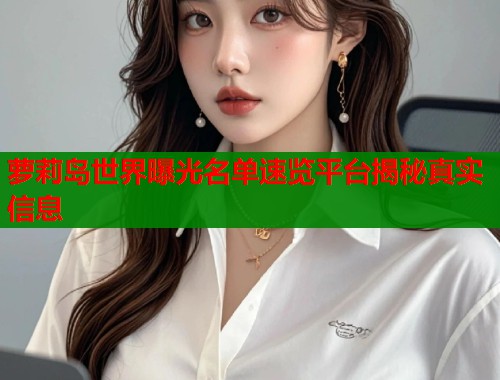 萝莉岛世界曝光名单速览平台揭秘真实信息  第1张