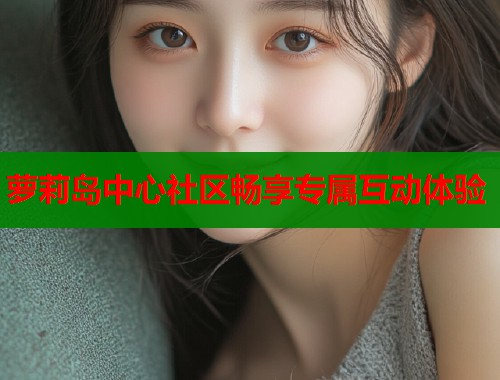 萝莉岛中心社区畅享专属互动体验  第1张