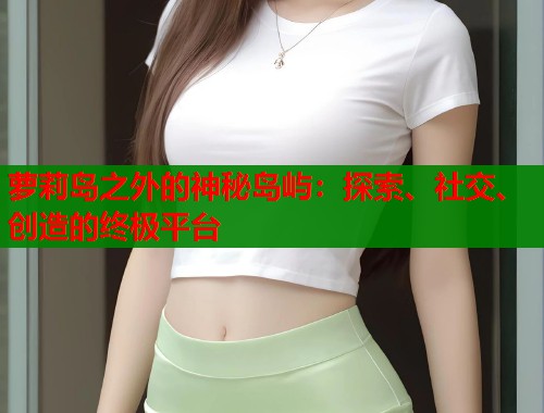 萝莉岛之外的神秘岛屿：探索、社交、创造的终极平台  第1张