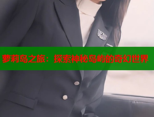 萝莉岛之旅：探索神秘岛屿的奇幻世界  第1张