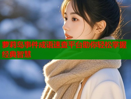 萝莉岛事件成语速查平台助你轻松掌握经典智慧  第2张