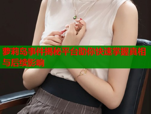 萝莉岛事件揭秘平台助你快速掌握真相与后续影响  第1张