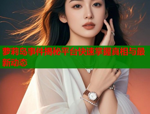 萝莉岛事件揭秘平台快速掌握真相与最新动态  第1张