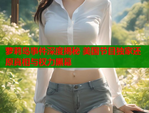 萝莉岛事件深度揭秘 美国节目独家还原真相与权力黑幕  第1张