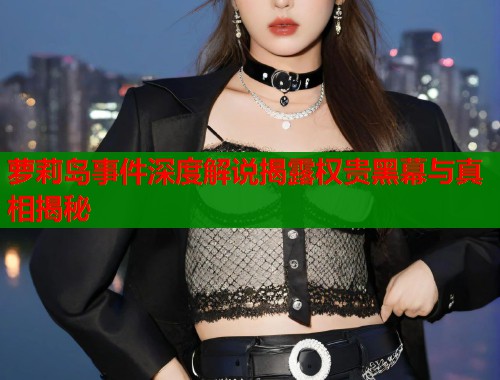 萝莉岛事件深度解说揭露权贵黑幕与真相揭秘  第1张