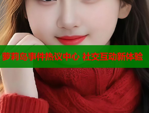 萝莉岛事件热议中心 社交互动新体验  第2张